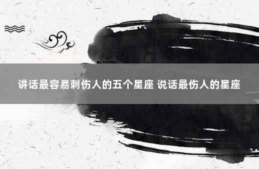 讲话最容易刺伤人的五个星座 说话最伤人的星座