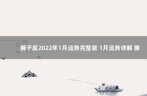 狮子座2022年1月运势完整版 1月运势详解 狮子座未来三年的运势