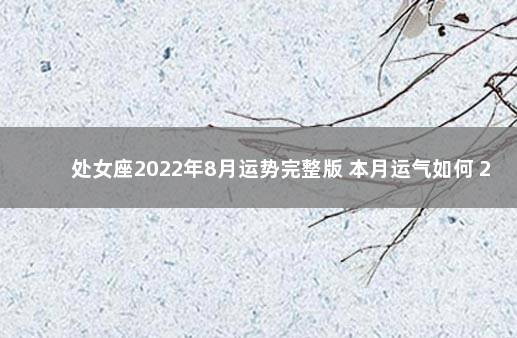 处女座2022年8月运势完整版 本月运气如何 2022年狮子座女下半年运势