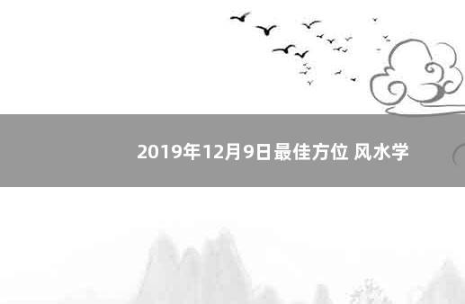 2019年12月9日最佳方位 风水学