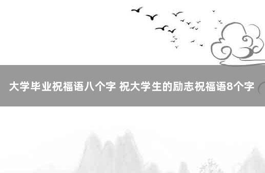 大学毕业祝福语八个字 祝大学生的励志祝福语8个字