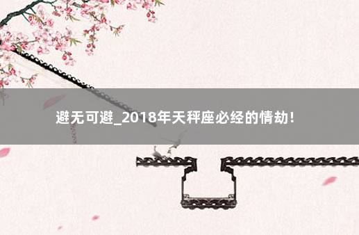 避无可避_2018年天秤座必经的情劫！ 　　