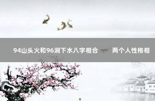 94山头火和96涧下水八字相合 　　两个人性格相合