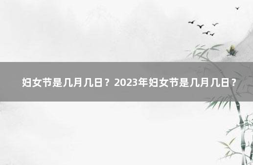 妇女节是几月几日？2023年妇女节是几月几日？ 7月1日是什么节