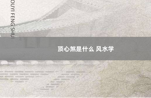 顶心煞是什么 风水学