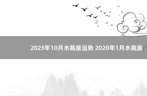 2023年10月水瓶座运势 2020年1月水瓶座星座运势