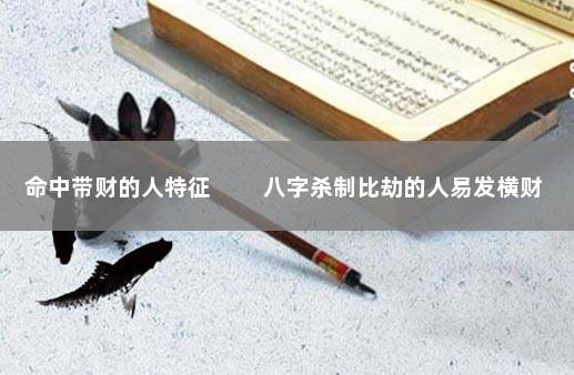 命中带财的人特征 　　八字杀制比劫的人易发横财