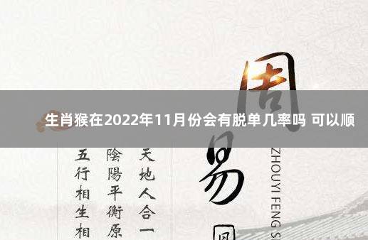 生肖猴在2022年11月份会有脱单几率吗 可以顺利脱单