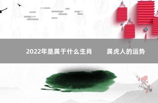 2022年是属于什么生肖 　　属虎人的运势