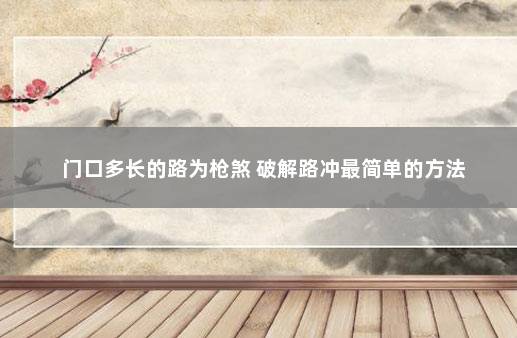 门口多长的路为枪煞 破解路冲最简单的方法