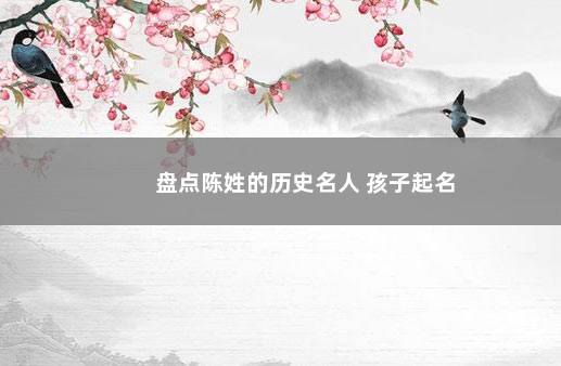 盘点陈姓的历史名人 孩子起名