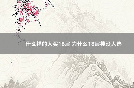 什么样的人买18层 为什么18层楼没人选