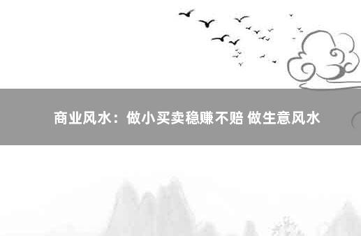 商业风水：做小买卖稳赚不赔 做生意风水