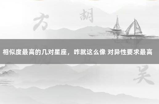 相似度最高的几对星座，咋就这么像 对异性要求最高的星座