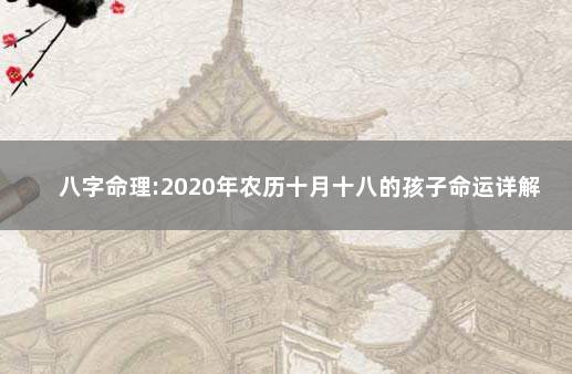 八字命理:2020年农历十月十八的孩子命运详解 2020年10月18日出生的宝宝