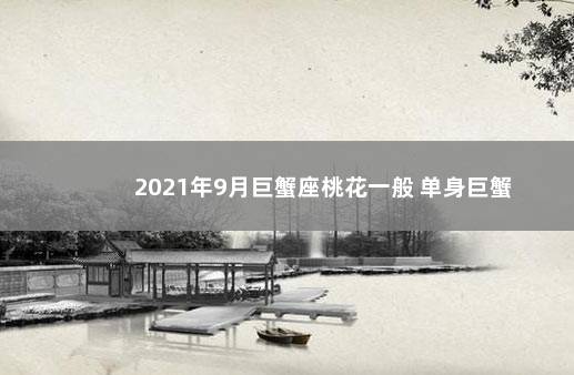 2021年9月巨蟹座桃花一般 单身巨蟹