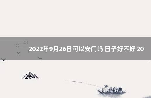 2022年9月26日可以安门吗 日子好不好 2020年1月安门黄道吉日一览表