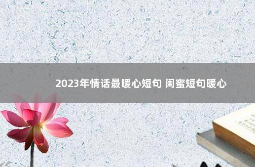 2023年情话最暖心短句 闺蜜短句暖心