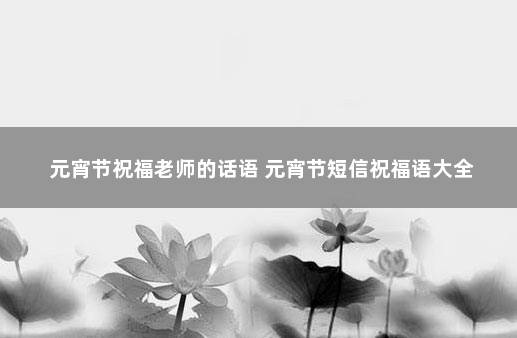 元宵节祝福老师的话语 元宵节短信祝福语大全