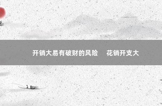 开销大易有破财的风险 　花销开支大