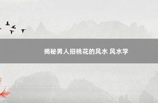 揭秘男人招桃花的风水 风水学