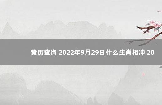 黄历查询 2022年9月29日什么生肖相冲 20221207合川