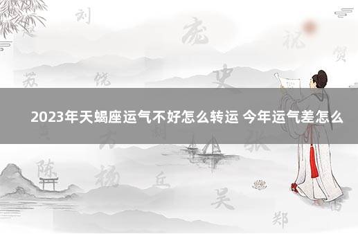 2023年天蝎座运气不好怎么转运 今年运气差怎么转运