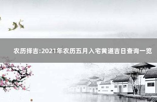 农历择吉:2021年农历五月入宅黄道吉日查询一览表 5天集中隔离+3天居家隔离