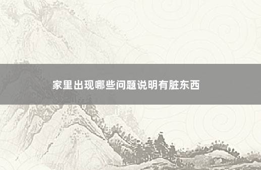 家里出现哪些问题说明有脏东西 　　