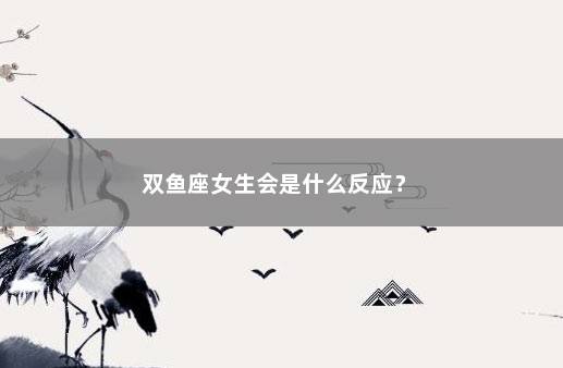 双鱼座女生会是什么反应？ 　　