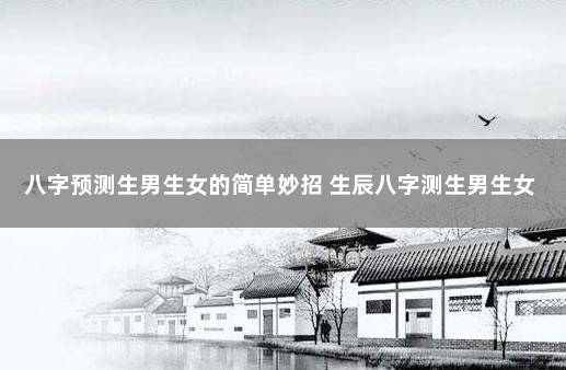 八字预测生男生女的简单妙招 生辰八字测生男生女