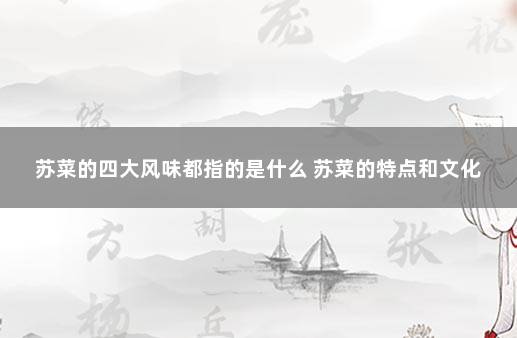苏菜的四大风味都指的是什么 苏菜的特点和文化