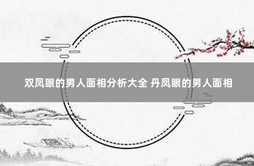 双凤眼的男人面相分析大全 丹凤眼的男人面相
