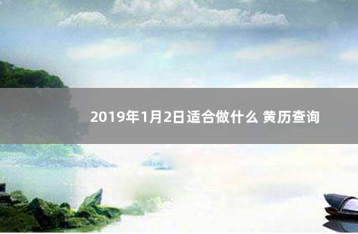 2019年1月2日适合做什么 黄历查询