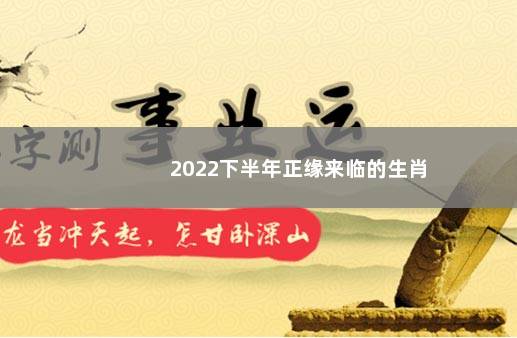 2022下半年正缘来临的生肖