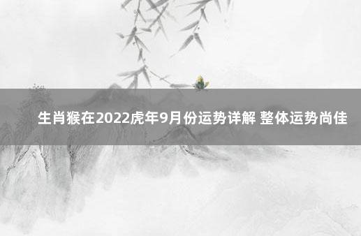 生肖猴在2022虎年9月份运势详解 整体运势尚佳