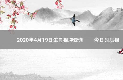 2020年4月19日生肖相冲查询 　　今日时辰相冲对照表