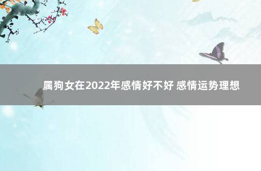 属狗女在2022年感情好不好 感情运势理想