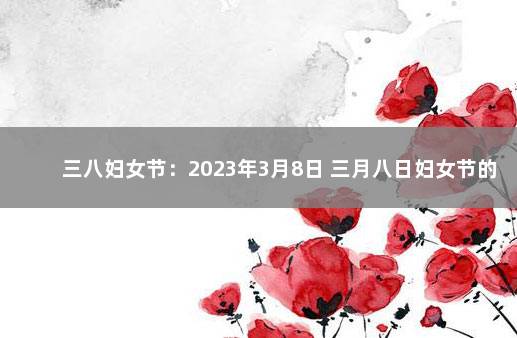 三八妇女节：2023年3月8日 三月八日妇女节的由来