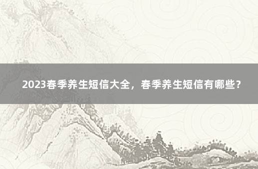 2023春季养生短信大全，春季养生短信有哪些？ 健康养生问候短信