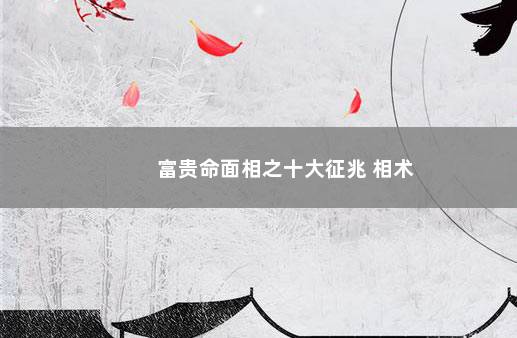 富贵命面相之十大征兆 相术