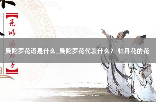 曼陀罗花语是什么_曼陀罗花代表什么？ 牡丹花的花语和象征意义
