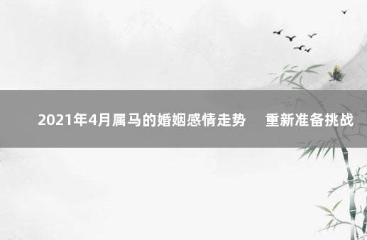 2021年4月属马的婚姻感情走势 　重新准备挑战自我
