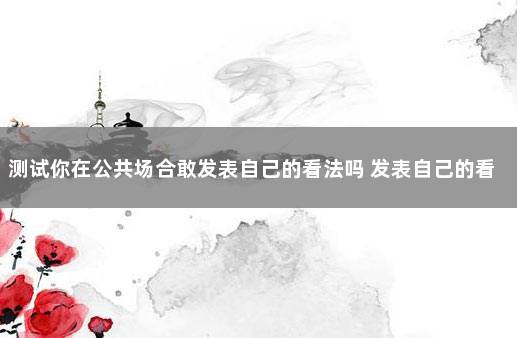 测试你在公共场合敢发表自己的看法吗 发表自己的看法