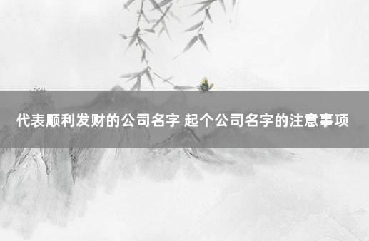 代表顺利发财的公司名字 起个公司名字的注意事项