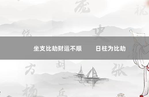 坐支比劫财运不顺 　　日柱为比劫