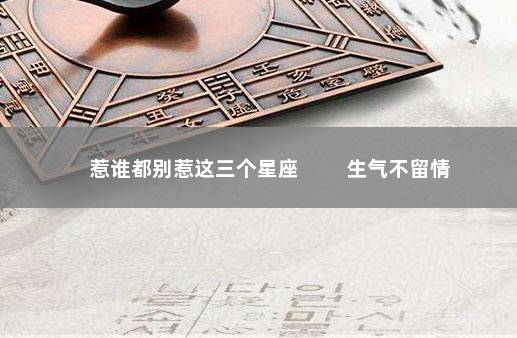 惹谁都别惹这三个星座 　　生气不留情
