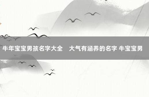 牛年宝宝男孩名字大全　大气有涵养的名字 牛宝宝男孩宜用字