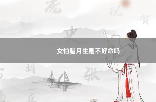 女怕腊月生是不好命吗