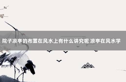 院子凉亭的布置在风水上有什么讲究呢 凉亭在风水学上的说法